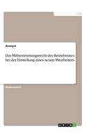 Das Mitbestimmungsrecht des Betriebsrates bei der Einstellung eines neuen Mitarbeiters: (German)
