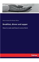 Breakfast, dinner and supper: How to cook and how to serve them