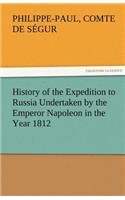 History of the Expedition to Russia Undertaken by the Emperor Napoleon in the Year 1812