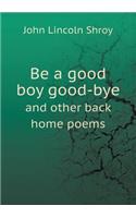 Be a good boy good-bye and other back home poems: (English)