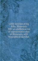 Little sketches of big folks, Minnesota 1907 an alphbetical list of representative men of Minnesota, with biographical sketches