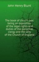 book of church law; being an exposition of the legal rights and duties of the parochial clergy and the laity of the Church of England