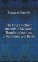 king's mother: memoir of Margaret Beaufort, Countess of Richmond and Derby