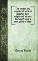 towers and temples of ancient Ireland; their origin and history discussed from a new point of view