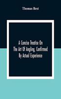 Concise Treatise On The Art Of Angling, Confirmed By Actual Experience; Interspersed With Several New And Recent Discoveries, Forming A Complete Museum For The Lovers Of That Pleasing And Rational Recreation; To Which Are Added Prognostics Of The W