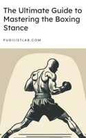 Ultimate Guide to Mastering the Boxing Stance