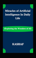 Miracles of Artificial Intelligence In Daily Life: Exploring the Wonders of AI