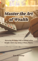 Master the Art of Wealth: Discovering the Hidden Path to Financial nodom through a Week-Long Journey of Money Mastery