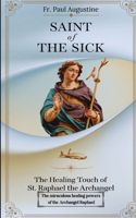 Saint of the Sick: The Healing Touch of St. Raphael the Archangel: The miraculous healing powers of the Archangel Raphael.
