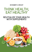 Think Health, Eat Healthy: Revitalize Your Health With Supplements