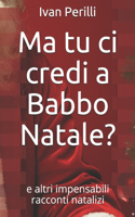 Ma tu ci credi a Babbo Natale?: e altri impensabili racconti natalizi