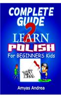 Complete Guide to Learn Polish for Beginners Kids: A Unique Polish Language Workbook To Learn Polish For Beginners (A Special First Polish Reader Guide To Learn Polish Language) Vol. 1!(1 Beginners Guide to Learn Polish Language)