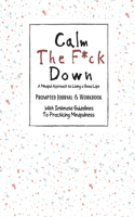 Calm The F*ck Down A Mindful Approach to Living a Good Live: Prompted Journal & Workbook With Intimate Guidelines To Practicing Mindfulness