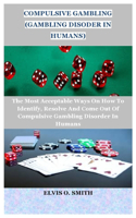 Compulsive Gambling (Gambling Disoder in Humans): The Most Acceptable Ways On How To Identify, Resolve And Come Out Of Compulsive Gambling Disorder In Humans