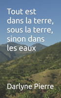 Tout est dans la terre, sous la terre, sinon dans les eaux