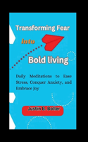 Transforming Fear into Bold Living: Daily Meditations to Ease Stress, Conquer Anxiety, and Embrace Joy