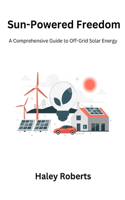 Sun-Powered Freedom: A Comprehensive Guide to Off-Grid Solar Energy