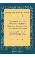 Thirteenth Biennial Report of the State Board of Education of the State of Michigan: From January 1, 1905, to December 31, 1906, and Treasurer's Report from July 1, 1904, to June 30, 1906 (Classic Reprint)