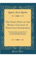 The Early Days of the Royall College of Phisitians Edinburgh: The Extended Oration of the Harveian Society, Edinburgh Delivered at the 114th Festival by the President (Classic Reprint)