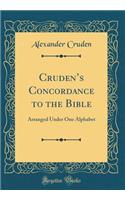 Cruden's Concordance to the Bible: Arranged Under One Alphabet (Classic Reprint): Arranged Under One Alphabet (Classic Reprint)