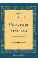 Proverbi Italiani: Ordinati E Illustrati (Classic Reprint): Ordinati E Illustrati (Classic Reprint)