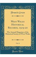 West Wales Historical Records, 1919-20, Vol. 8: The Annual Magazine of the Historical Society of West Wales (Classic Reprint): The Annual Magazine of the Historical Society of West Wales (Classic Reprint)