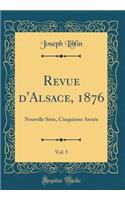 Revue d'Alsace, 1876, Vol. 5: Nouvelle Série, Cinquième Année (Classic Reprint)