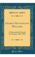 George Huntington Williams: A Memorial by Friends for Friends, 1856-1894 (Classic Reprint)