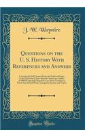 Questions on the U. S. History with References and Answers: Covering the Full Ground from the Earliest History to the End of the Cuban-Spanish-American Conflict of 1898 99; Specially Prepared as an Aid to Teachers in Every-Day School Work; Arranged