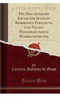 Die Hollï¿½ndische Kritik Der Jetzigen Rembrandt-Forschung Und Neuest Wiedergefundene Rembrandtbilder (Classic Reprint)