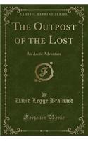 The Outpost of the Lost: An Arctic Adventure (Classic Reprint)