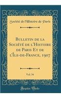 Bulletin de la Sociï¿½tï¿½ de l'Histoire de Paris Et de l'ï¿½le-De-France, 1907, Vol. 34 (Classic Reprint)