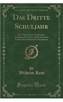 Das Dritte Schuljahr: Ein Theoretisch-Praktischer Lehrgang FÃ¼r Lehrer Und Lehreriren, Sowie Zum Gebrauch in Seminaren (Classic Reprint): Ein Theoretisch-Praktischer Lehrgang FÃ¼r Lehrer Und Lehreriren, Sowie Zum Gebrauch in Seminaren (Classic Reprint)