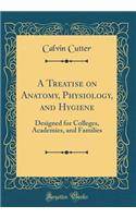 A Treatise on Anatomy, Physiology, and Hygiene: Designed for Colleges, Academies, and Families (Classic Reprint): Designed for Colleges, Academies, and Families (Classic Reprint)