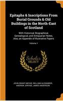Epitaphs & Inscriptions from Burial Grounds & Old Buildings in the North-East of Scotland: With Historical, Biographical, Genealogical, and Antiquarian Notes, Also, an Appendix of Illustrative Papers; Volume 1