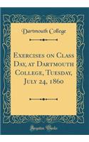 Exercises on Class Day, at Dartmouth College, Tuesday, July 24, 1860 (Classic Reprint)
