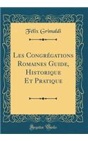 Les CongrÃ©gations Romaines Guide, Historique Et Pratique (Classic Reprint)