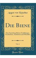 Die Biene, Vol. 4: Eine Sammlung Kleiner ErzÃ¤hlungen, Geschichten, Anekdoten Und Miszellen (Classic Reprint)