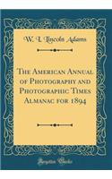 The American Annual of Photography and Photographic Times Almanac for 1894 (Classic Reprint)