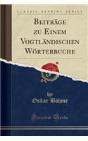 BeitrÃ¤ge Zu Einem VogtlÃ¤ndischen WÃ¶rterbuche (Classic Reprint)