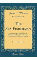 The Sea-Fisherman: Comprising the Chief Methods of Hook and Line Fishing in the Seas, and Remarks on Nets, Boats, and Boating (Classic Reprint)