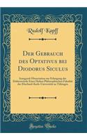 Der Gebrauch des Optativus bei Diodorus Siculus: Inaugural-Dissertation zur Erlangung der Doktorwürde Einer Hohen Philosophischen Fakultät der Eberhard-Karls-Universität zu Tübingen (Classic Reprint)
