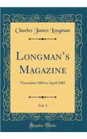 Longmans Magazine, Vol. 5: November 1884 to April 1885 (Classic Reprint)