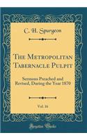 The Metropolitan Tabernacle Pulpit, Vol. 16: Sermons Preached and Revised, During the Year 1870 (Classic Reprint)