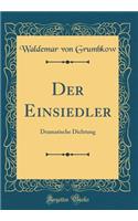 Der Einsiedler: Dramatische Dichtung (Classic Reprint)