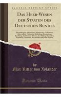 Das Heer-Wesen Der Staaten Des Deutschen Bundes: Darstellung Der Allgemeinen Militï¿½rischen Verhï¿½ltnisse Aller, Und Der Formation, Bekleidung, Bewassnung, Besoldung, Des Pensions-Wesens, Der Bildungs-Anstalten, Ergï¿½nzung, Dienstzeit, Des Sanit: Darstellung Der Allgemeinen Militï¿½rischen Verhï¿½ltnisse Aller, Und Der Formation, Bekleidung, Bewassnung, Besoldung, Des Pensions-Wesens, Der Bil