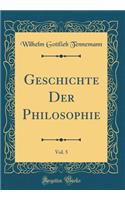 Geschichte Der Philosophie, Vol. 5 (Classic Reprint)