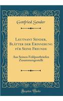 Leutnant Sender, Blätter der Erinnerung für Seine Freunde: Aus Seinen Feldpostbriefen Zusammengestellt (Classic Reprint)