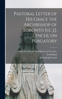 Pastoral Letter of His Grace the Archbishop of Toronto [i.e. J.J. Lynch], on Purgatory [microform]