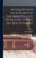 Inquiry Into the Integrity of the Greek Vulgate, Or Received Text of the New Testament